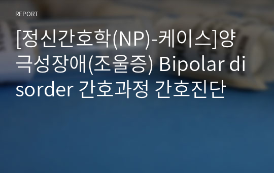 [정신간호학(NP)-케이스]양극성장애(조울증) Bipolar disorder 간호과정 간호진단