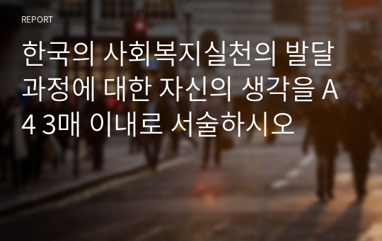 한국의 사회복지실천의 발달과정에 대한 자신의 생각을 A4 3매 이내로 서술하시오