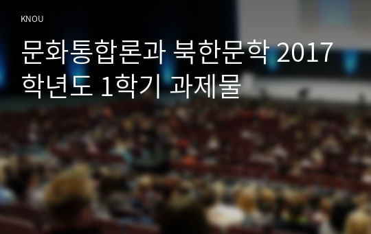문화통합론과 북한문학 2017학년도 1학기 과제물
