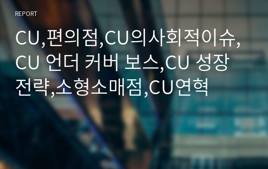 CU,편의점,CU의사회적이슈,CU 언더 커버 보스,CU 성장 전략,소형소매점,CU연혁