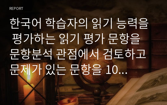 한국어 학습자의 읽기 능력을 평가하는 읽기 평가 문항을 문항분석 관점에서 검토하고 문제가 있는 문항을 10문항 찾아서 문제점을 분석하고 개선방안을 제시하시오