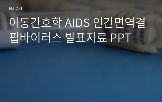 아동간호학 AIDS 인간면역결핍바이러스 발표자료 PPT