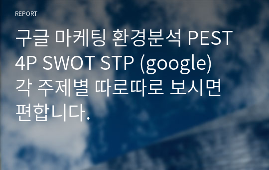 구글 마케팅 환경분석 PEST 4P SWOT STP (google)  각 주제별 따로따로 보시면 편합니다.