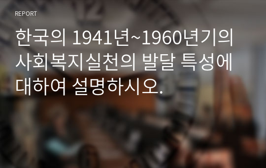 한국의 1941년~1960년기의 사회복지실천의 발달 특성에 대하여 설명하시오.