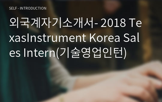 외국계자기소개서- 2018 TexasInstrument Korea Sales Intern(기술영업인턴)