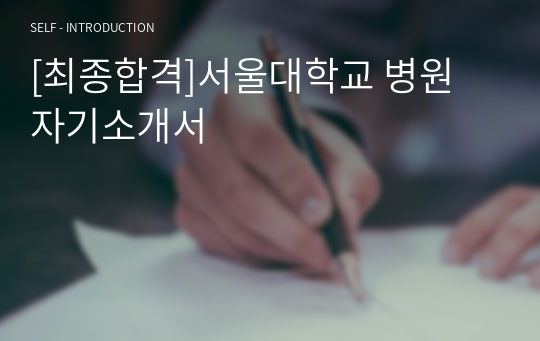 [최종합격]서울대학교 병원 자기소개서