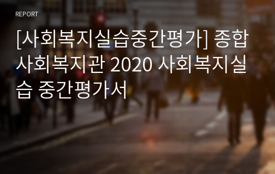 [사회복지실습중간평가] 종합사회복지관 2020 사회복지실습 중간평가서