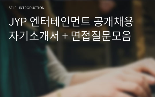JYP 엔터테인먼트 공개채용 자기소개서 + 면접질문모음
