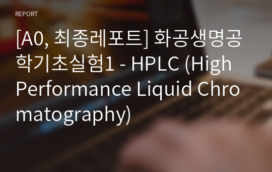 [A0, 최종레포트] 화공생명공학기초실험1 - HPLC (High Performance Liquid Chromatography)