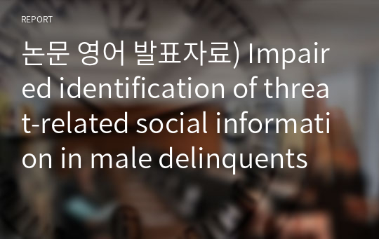 논문 영어 발표자료) Impaired identification of threat-related social information in male delinquents with ASPD(2013)