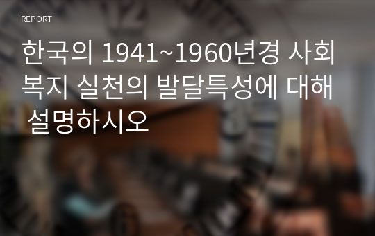 한국의 1941~1960년경 사회복지 실천의 발달특성에 대해 설명하시오