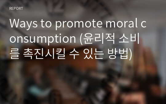 Ways to promote moral consumption (윤리적 소비를 촉진시킬 수 있는 방법)