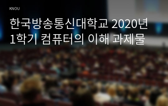 한국방송통신대학교 2020년 1학기 컴퓨터의 이해 과제물