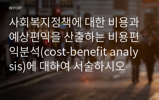 사회복지정책에 대한 비용과 예상편익을 산출하는 비용편익분석(cost-benefit analysis)에 대하여 서술하시오