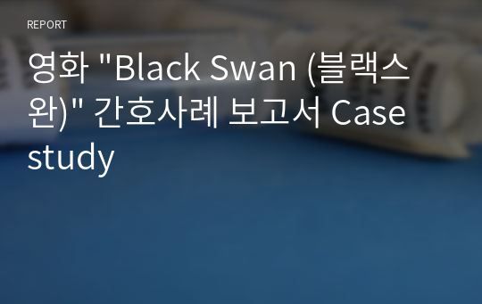 영화 &quot;Black Swan (블랙스완)&quot; 간호사례 보고서 Case study