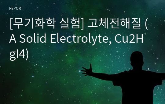 [무기화학 실험] 고체전해질 (A Solid Electrolyte, Cu2HgI4)