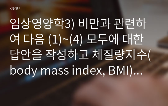 임상영양학3) 비만과 관련하여 다음 (1)~(4) 모두에 대한 답안을 작성하고 체질량지수(body mass index, BMI)를 계산하는 방법을 제시0k
