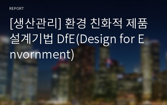 [생산관리] 환경 친화적 제품설계기법 DfE(Design for Envornment)
