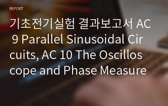 기초전기실험 결과보고서 AC 9 Parallel Sinusoidal Circuits, AC 10 The Oscilloscope and Phase Measurements