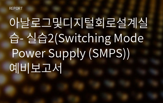 아날로그및디지털회로설계실습- 실습2(Switching Mode Power Supply (SMPS)) 예비보고서