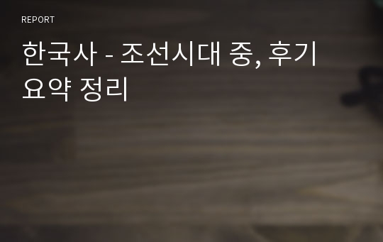 한국사 - 조선시대 중, 후기 요약 정리