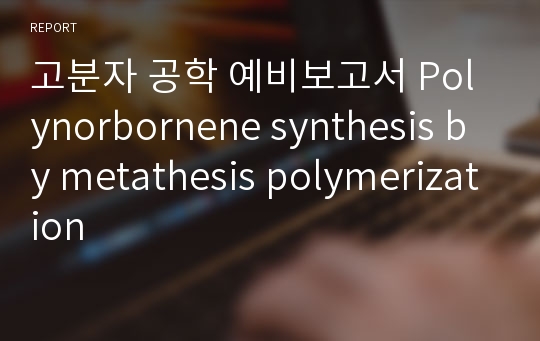 고분자 공학 예비보고서 Polynorbornene synthesis by metathesis polymerization