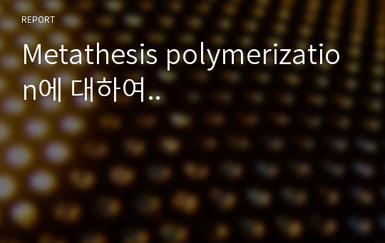 Metathesis polymerization에 대하여..