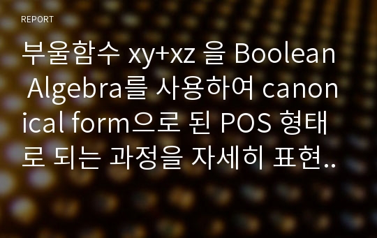 부울함수 xy+xz 을 Boolean Algebra를 사용하여 canonical form으로 된 POS 형태로 되는 과정을 자세히 표현하시오.