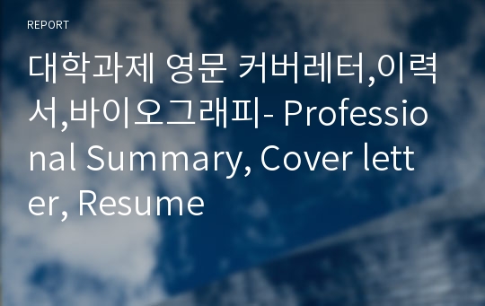 대학과제 영문 커버레터,이력서,바이오그래피- Professional Summary, Cover letter, Resume