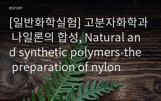 [일반화학실험] 고분자화학과 나일론의 합성, Natural and synthetic polymers-the preparation of nylon