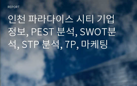 인천 파라다이스 시티 기업 정보, PEST 분석, SWOT분석, STP 분석, 7P, 마케팅