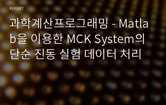 과학계산프로그래밍 - Matlab을 이용한 MCK System의 단순 진동 실험 데이터 처리