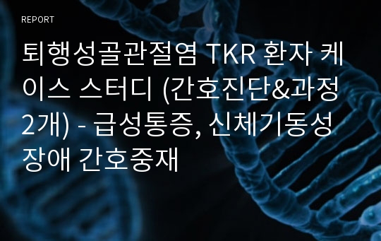 퇴행성골관절염 TKR 환자 케이스 스터디 (간호진단&amp;과정 2개) - 급성통증, 신체기동성장애 간호중재