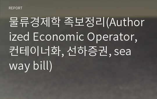 물류경제학 족보정리(Authorized Economic Operator, 컨테이너화, 선하증권, sea way bill)