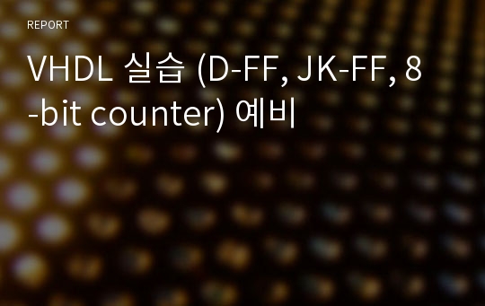 VHDL 실습 (D-FF, JK-FF, 8-bit counter) 예비