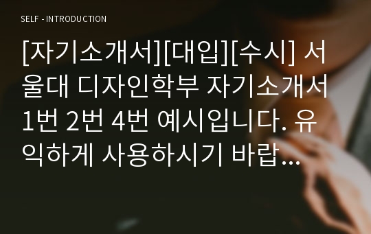 [자기소개서][대입][수시] 서울대 디자인학부 자기소개서 1번 2번 4번 예시입니다. 유익하게 사용하시기 바랍니다.