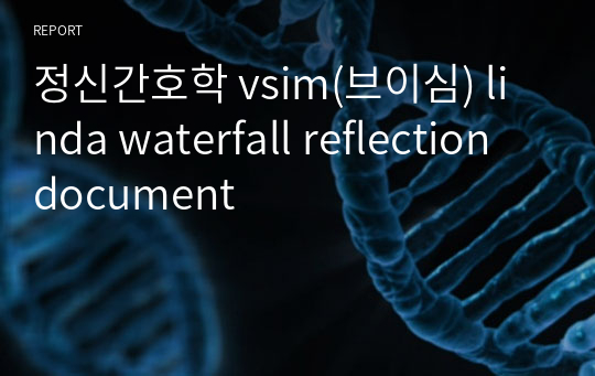 정신간호학 vsim(브이심) linda waterfall reflection document