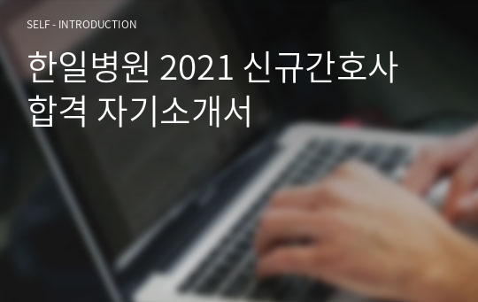 한일병원 2021 신규간호사 합격 자기소개서