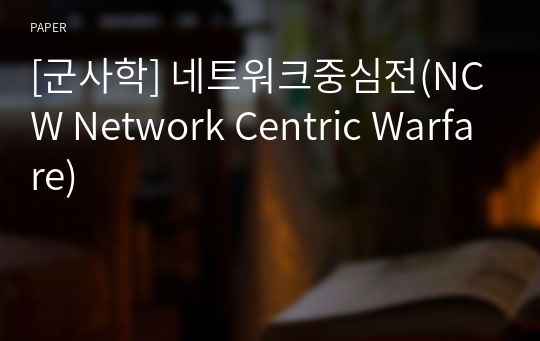 [군사학] 네트워크중심전(NCW Network Centric Warfare)