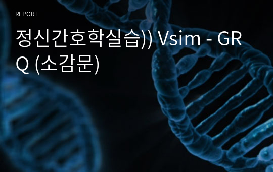정신간호학실습)) Vsim - GRQ (소감문)