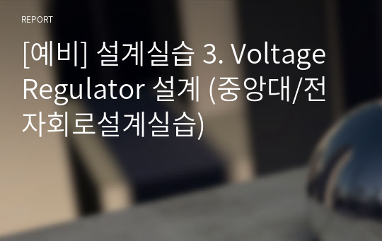 [예비] 설계실습 3. Voltage Regulator 설계 (중앙대/전자회로설계실습)