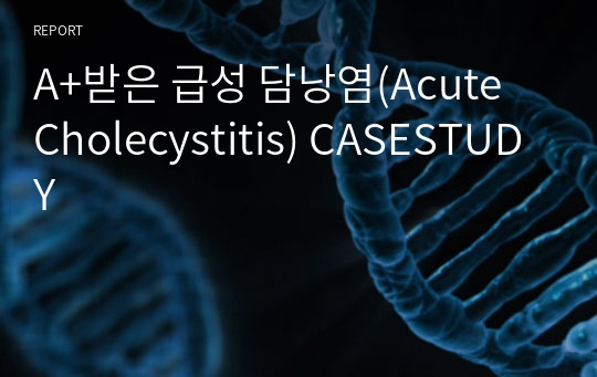 A+받은 급성 담낭염(Acute Cholecystitis) CASESTUDY