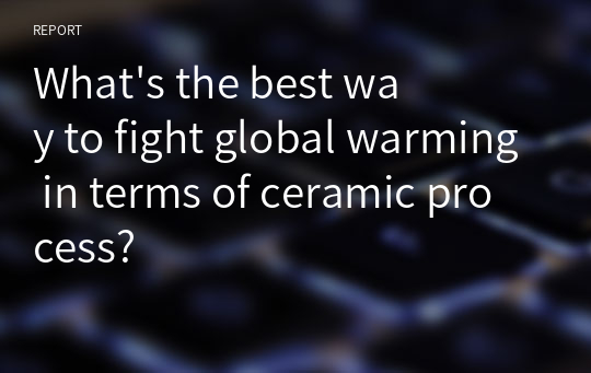 What&#039;s the best way to fight global warming in terms of ceramic process?