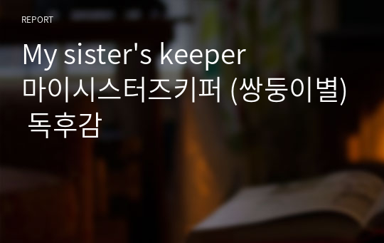 My sister&#039;s keeper 마이시스터즈키퍼 (쌍둥이별) 독후감