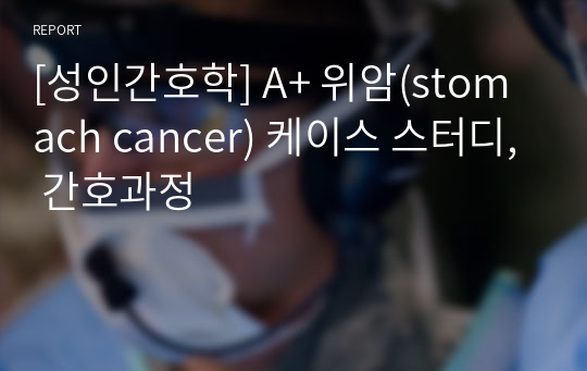 [성인간호학] A+ 위암(stomach cancer) 케이스 스터디, 간호과정