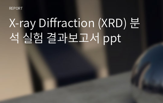 X-ray Diffraction (XRD) 분석 실험 결과보고서 ppt