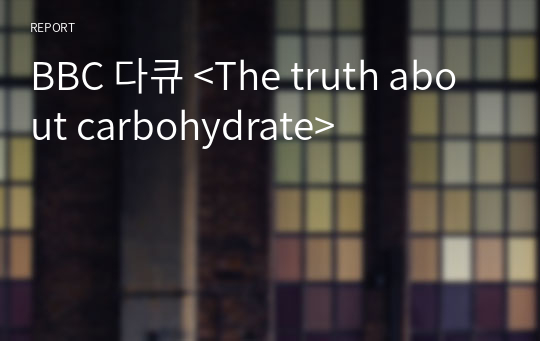BBC 다큐 &lt;The truth about carbohydrate&gt;