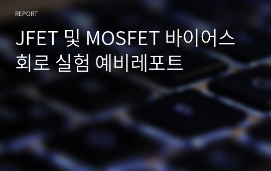 JFET 및 MOSFET 바이어스 회로 실험 예비레포트