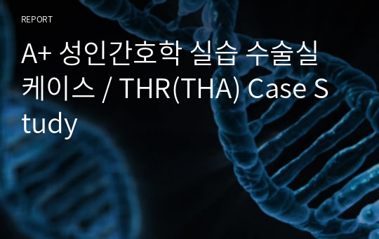 A+ 성인간호학 실습 수술실 케이스 / THR(THA) Case Study