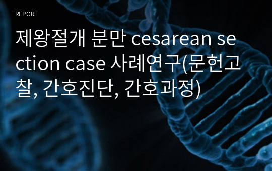 제왕절개 분만 cesarean section case 사례연구(문헌고찰, 간호진단, 간호과정)